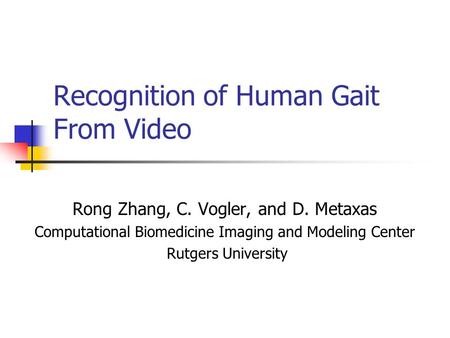 Recognition of Human Gait From Video Rong Zhang, C. Vogler, and D. Metaxas Computational Biomedicine Imaging and Modeling Center Rutgers University.