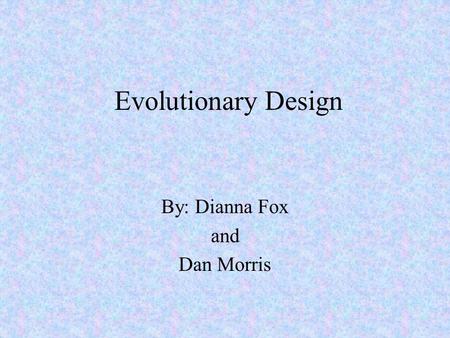Evolutionary Design By: Dianna Fox and Dan Morris.