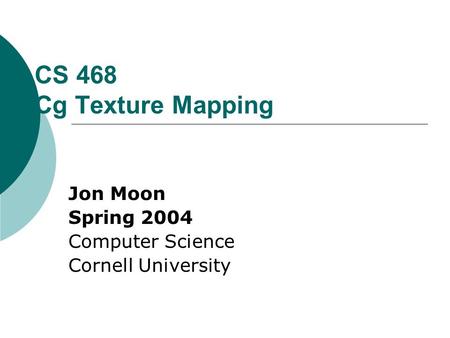 CS 468 Cg Texture Mapping Jon Moon Spring 2004 Computer Science Cornell University.