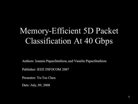 1 Memory-Efficient 5D Packet Classification At 40 Gbps Authors: Ioannis Papaefstathiou, and Vassilis Papaefstathiou Publisher: IEEE INFOCOM 2007 Presenter: