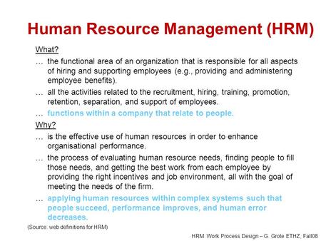 HRM: Work Process Design – G. Grote ETHZ, Fall08 Human Resource Management (HRM) What? …the functional area of an organization that is responsible for.