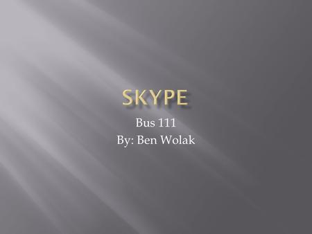 Bus 111 By: Ben Wolak.  Software Application  Calling  Video Calls  Instant Messaging  Texting  Operated by Microsoft  HQ in Luxembourg  Over.