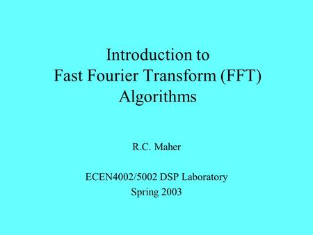 Introduction to Fast Fourier Transform (FFT) Algorithms R.C. Maher ECEN4002/5002 DSP Laboratory Spring 2003.