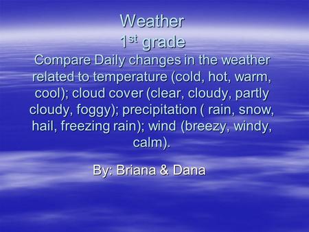 Weather 1 st grade Compare Daily changes in the weather related to temperature (cold, hot, warm, cool); cloud cover (clear, cloudy, partly cloudy, foggy);