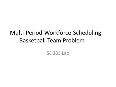 Multi-Period Workforce Scheduling Basketball Team Problem SE 303 Lab.