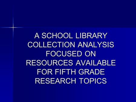 A SCHOOL LIBRARY COLLECTION ANALYSIS FOCUSED ON RESOURCES AVAILABLE FOR FIFTH GRADE RESEARCH TOPICS.