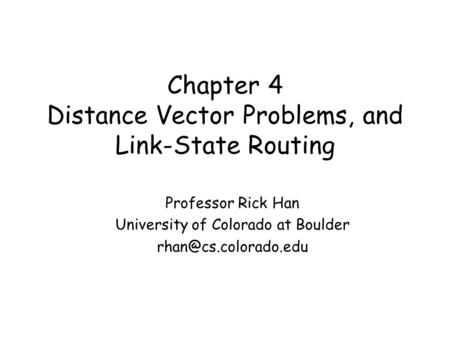 Chapter 4 Distance Vector Problems, and Link-State Routing Professor Rick Han University of Colorado at Boulder