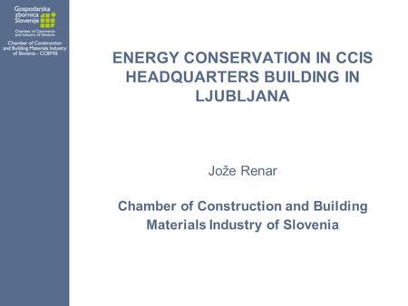 ENERGY CONSERVATION IN CCIS HEADQUARTERS BUILDING IN LJUBLJANA Jože Renar Chamber of Construction and Building Materials Industry of Slovenia.