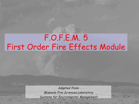 F.O.F.E.M. 5 First Order Fire Effects Module Adapted from: Missoula Fire Sciences Laboratory Systems for Environmental Management.