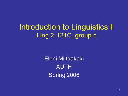 1 Introduction to Linguistics II Ling 2-121C, group b Eleni Miltsakaki AUTH Spring 2006.