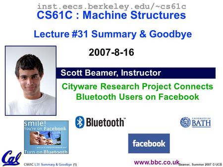 CS61C L31 Summary & Goodbye (1) Beamer, Summer 2007 © UCB Scott Beamer, Instructor inst.eecs.berkeley.edu/~cs61c CS61C : Machine Structures Lecture #31.