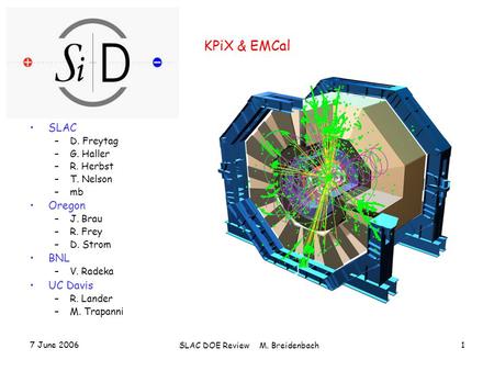 7 June 2006 SLAC DOE Review M. Breidenbach 1 KPiX & EMCal SLAC –D. Freytag –G. Haller –R. Herbst –T. Nelson –mb Oregon –J. Brau –R. Frey –D. Strom BNL.