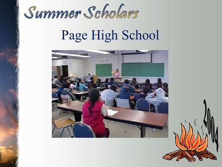 Page High School. Why I came to Summer Scholars Learn about fire Have fun See NAU Meet college students Spend time away from home.