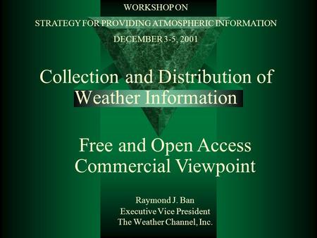 Collection and Distribution of Weather Information Raymond J. Ban Executive Vice President The Weather Channel, Inc. Free and Open Access Commercial Viewpoint.