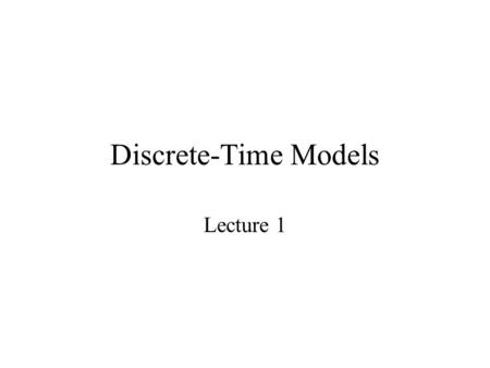 Discrete-Time Models Lecture 1. Discrete models or difference equations are used to describe biological phenomena or events for which it is natural to.