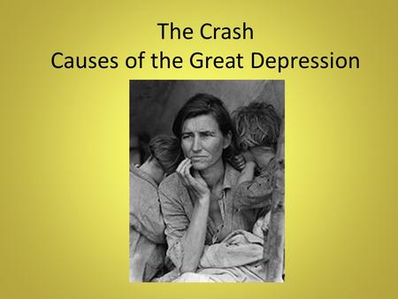 The Crash Causes of the Great Depression. The Crash The times were good in the 20s. Why? The automobile was selling in record number. As a result a boom.