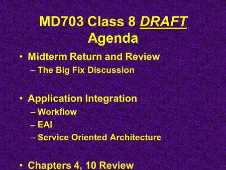 MD703 Class 8 DRAFT Agenda Midterm Return and Review –The Big Fix Discussion Application Integration –Workflow –EAI –Service Oriented Architecture Chapters.
