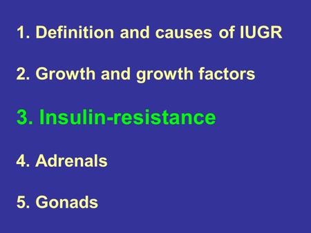 1. Definition and causes of IUGR 2. Growth and growth factors 3. Insulin-resistance 4. Adrenals 5. Gonads.