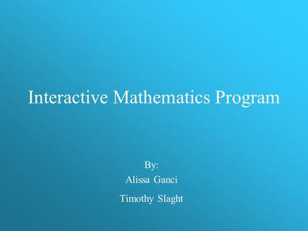 Interactive Mathematics Program By: Alissa Ganci Timothy Slaght.