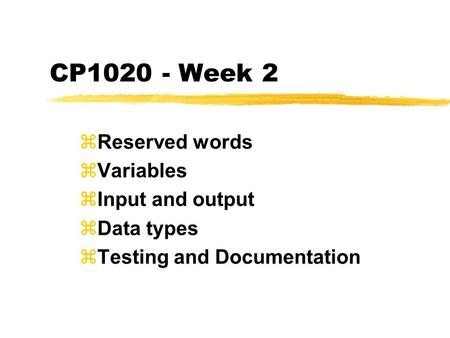 CP1020 - Week 2 zReserved words zVariables zInput and output zData types zTesting and Documentation.