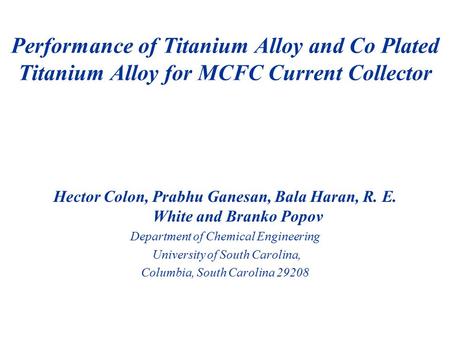 Hector Colon, Prabhu Ganesan, Bala Haran, R. E. White and Branko Popov Department of Chemical Engineering University of South Carolina, Columbia, South.