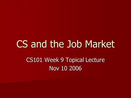 CS and the Job Market CS101 Week 9 Topical Lecture Nov 10 2006.