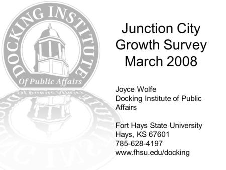 Junction City Growth Survey March 2008 Joyce Wolfe Docking Institute of Public Affairs Fort Hays State University Hays, KS 67601 785-628-4197 www.fhsu.edu/docking.
