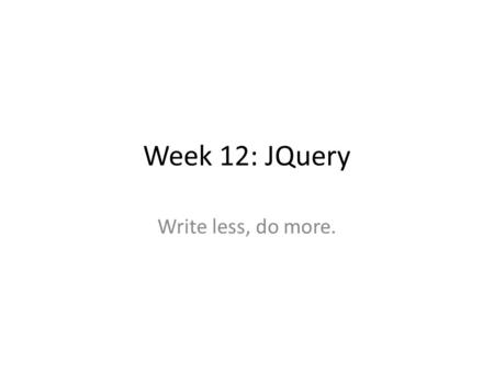 Week 12: JQuery Write less, do more.. JQuery Basics Lightweight JavaScript Library – Emphasizes interaction between JavaScript and HTML – Reduces technical.