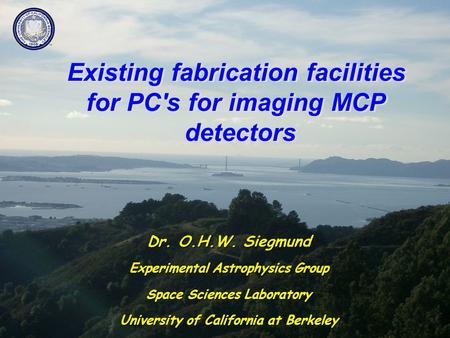 Existing fabrication facilities for PC's for imaging MCP detectors Dr. O.H.W. Siegmund Experimental Astrophysics Group Space Sciences Laboratory University.