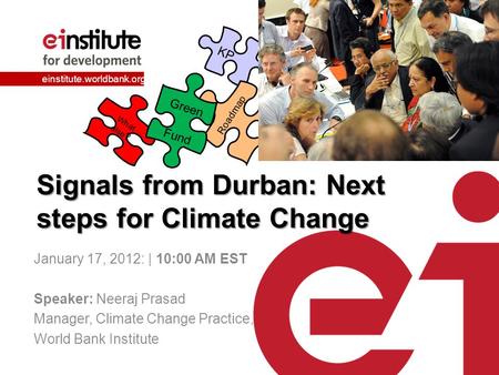Einstitute.worldbank.org Signals from Durban: Next steps for Climate Change January 17, 2012: | 10:00 AM EST Speaker: Neeraj Prasad Manager, Climate Change.