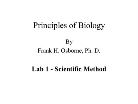 Principles of Biology By Frank H. Osborne, Ph. D. Lab 1 - Scientific Method.