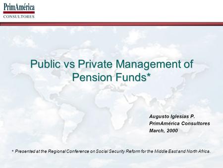 Public vs Private Management of Pension Funds* Augusto Iglesias P. PrimAmérica Consultores March, 2000 * Presented at the Regional Conference on Social.