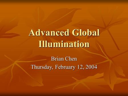 Advanced Global Illumination Brian Chen Thursday, February 12, 2004.