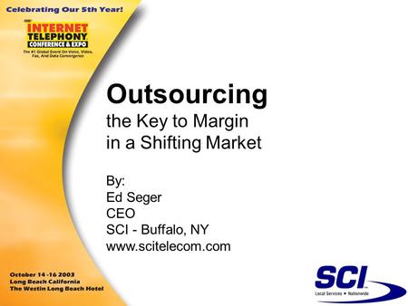 Outsourcing the Key to Margin in a Shifting Market By: Ed Seger CEO SCI - Buffalo, NY www.scitelecom.com.