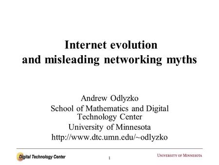 1 Internet evolution and misleading networking myths Andrew Odlyzko School of Mathematics and Digital Technology Center University of Minnesota