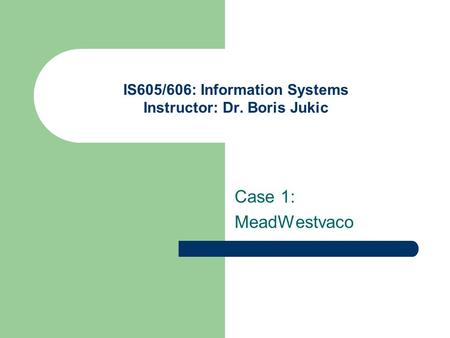 IS605/606: Information Systems Instructor: Dr. Boris Jukic Case 1: MeadWestvaco.