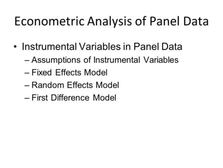 Econometric Analysis of Panel Data Instrumental Variables in Panel Data –Assumptions of Instrumental Variables –Fixed Effects Model –Random Effects Model.