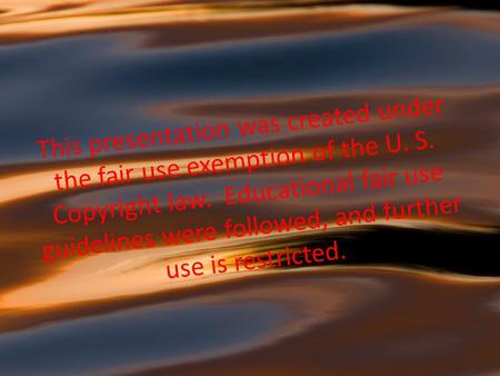 This presentation was created under the fair use exemption of the U. S. Copyright law. Educational fair use guidelines were followed, and further use is.