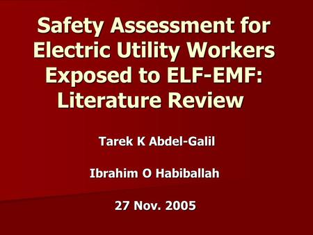 Safety Assessment for Electric Utility Workers Exposed to ELF-EMF: Literature Review Tarek K Abdel-Galil Ibrahim O Habiballah 27 Nov. 2005.