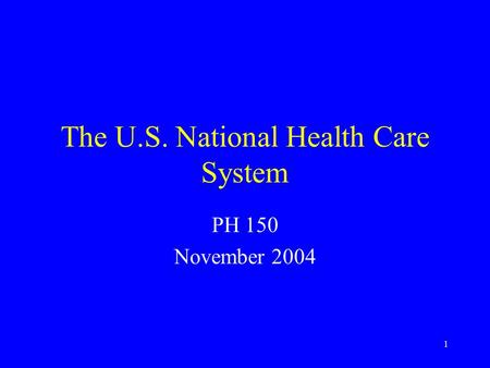 1 The U.S. National Health Care System PH 150 November 2004.