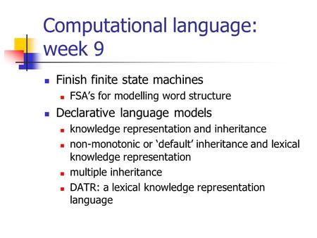 Computational language: week 9 Finish finite state machines FSA’s for modelling word structure Declarative language models knowledge representation and.