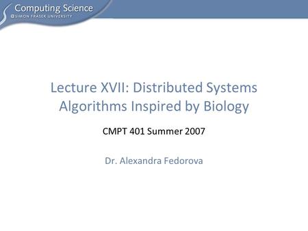 CMPT 401 Summer 2007 Dr. Alexandra Fedorova Lecture XVII: Distributed Systems Algorithms Inspired by Biology.