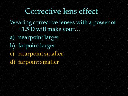 Corrective lens effect Wearing corrective lenses with a power of +1.5 D will make your… a)nearpoint larger b)farpoint larger c)nearpoint smaller d)farpoint.