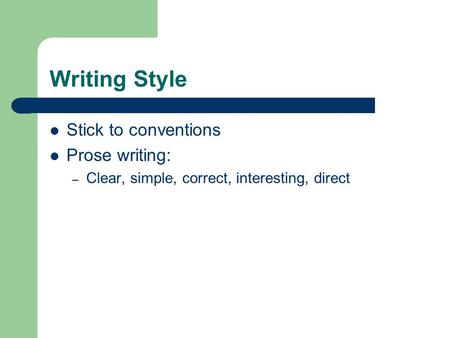Writing Style Stick to conventions Prose writing: – Clear, simple, correct, interesting, direct.