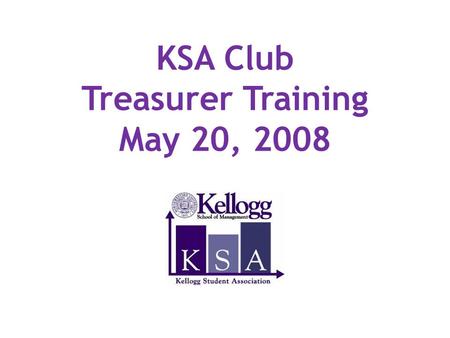 KSA Club Treasurer Training May 20, 2008. Agenda Sources of Funds Reimbursement Process Funding & Reimbursement Guidelines Treasurer’s Responsibilities.