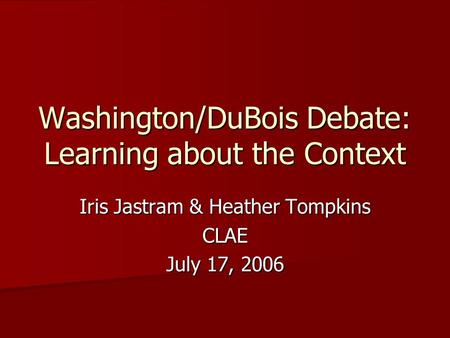 Washington/DuBois Debate: Learning about the Context Iris Jastram & Heather Tompkins CLAE July 17, 2006.