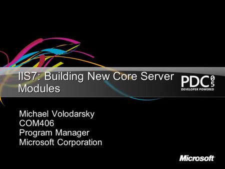 IIS7: Building New Core Server Modules Michael Volodarsky COM406 Program Manager Microsoft Corporation.