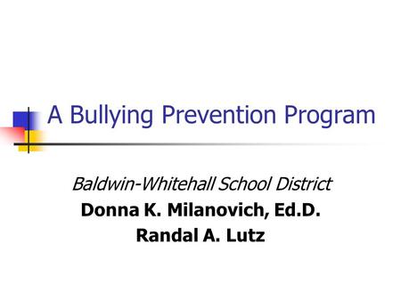 A Bullying Prevention Program Baldwin-Whitehall School District Donna K. Milanovich, Ed.D. Randal A. Lutz.