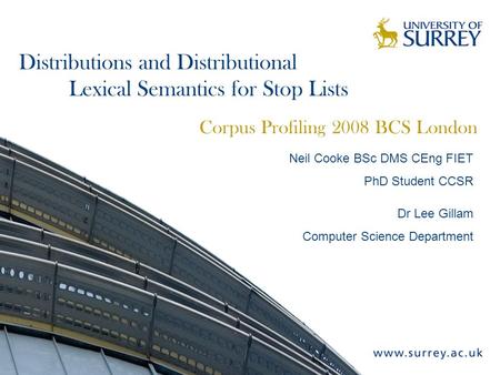 Distributions and Distributional Lexical Semantics for Stop Lists Corpus Profiling 2008 BCS London Neil Cooke BSc DMS CEng FIET PhD Student CCSR Dr Lee.