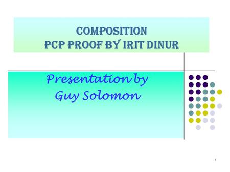 1 COMPOSITION PCP proof by Irit Dinur Presentation by Guy Solomon.